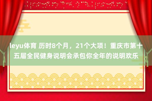 leyu体育 历时8个月，21个大项！重庆市第十五届全民健身说明会承包你全年的说明欢乐