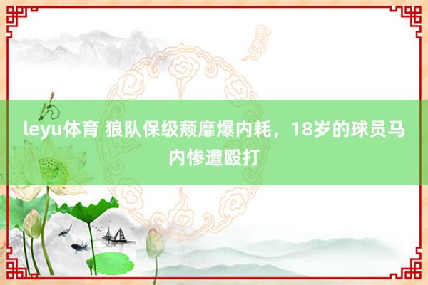 leyu体育 狼队保级颓靡爆内耗，18岁的球员马内惨遭殴打