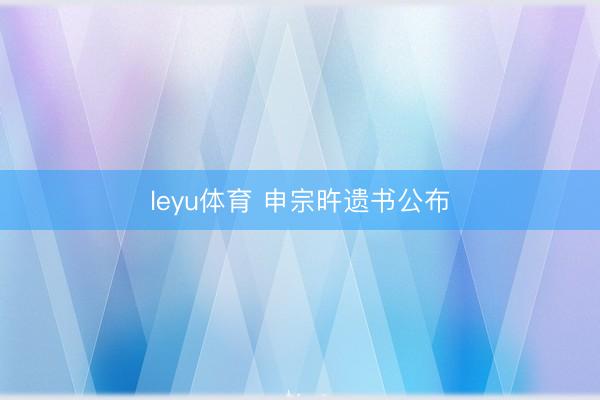 leyu体育 申宗旿遗书公布