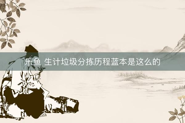 乐鱼 生计垃圾分拣历程蓝本是这么的