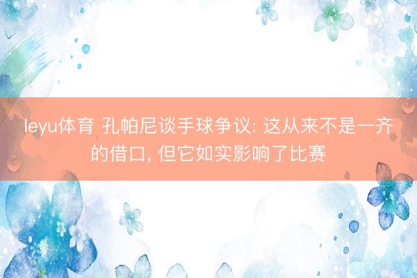leyu体育 孔帕尼谈手球争议: 这从来不是一齐的借口， 但它如实影响了比赛