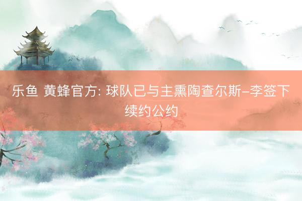 乐鱼 黄蜂官方: 球队已与主熏陶查尔斯-李签下续约公约